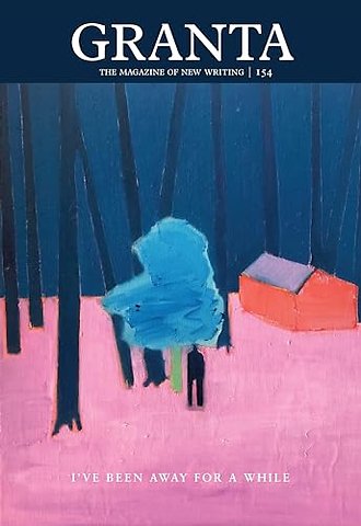 Granta 154: I've Been Away for a While