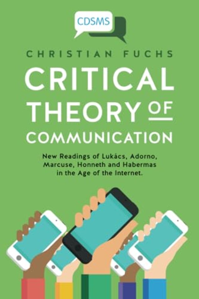 Critical Theory of Communication – New Readings of  Lukacs, Adorno, Marcuse, Honneth and Habermas in the Age of the Internet