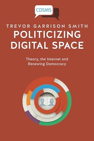 Politicizing Digital Space – Theory, the Internet, and Renewing Democracy