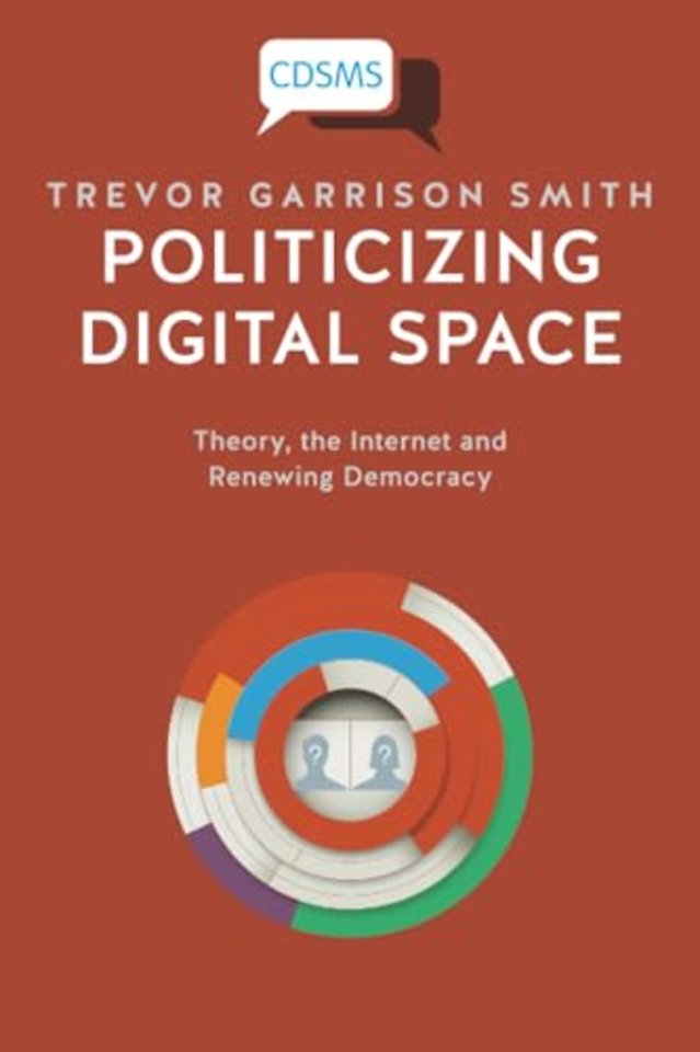 Politicizing Digital Space – Theory, the Internet,  and Renewing Democracy