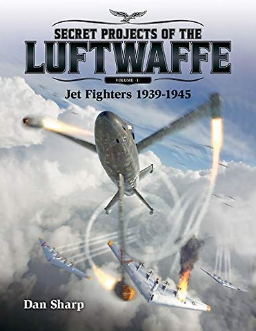 Secret Projects of the Luftwaffe - Vol 1 - Jet Fighters 1939 -1945