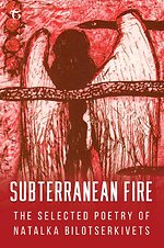 Subterranean Fire: The Selected Poetry of Natalka Bilotserkivets