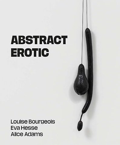 Abstract Erotic – Louise Bourgeois, Eva Hesse and Alice Adams