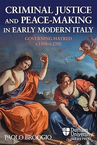 Criminal Justice and Peace–making in Early Modern Italy – Governing Hatred, c.1500–c.1700