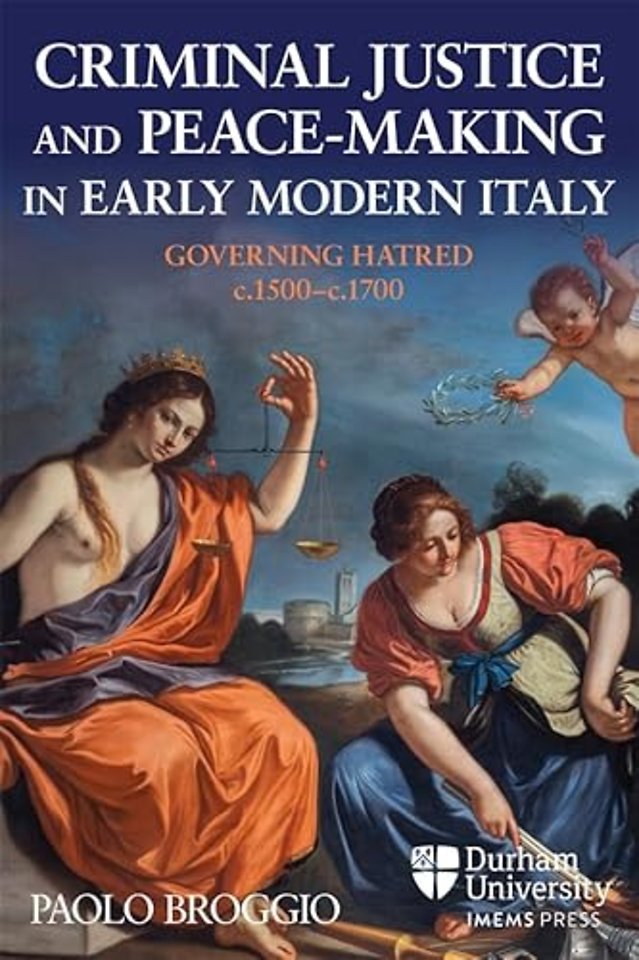 Criminal Justice and Peace–making in Early Modern Italy – Governing Hatred, c.1500–c.1700