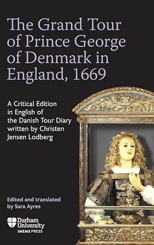 Grand Tour of Prince George of Denmark in Englan – England, 1669–A Critical Edition in English of the Danish Tour Diary written by Christen Jensen Lodbe
