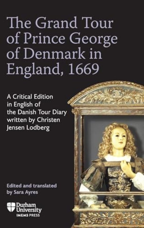 Grand Tour of Prince George of Denmark in Englan – England, 1669–A Critical Edition in English of the Danish Tour Diary written by Christen Jensen Lodbe