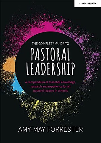 The Complete Guide to Pastoral Leadership: A compendium of essential knowledge, research and experience for all pastoral leaders in schools