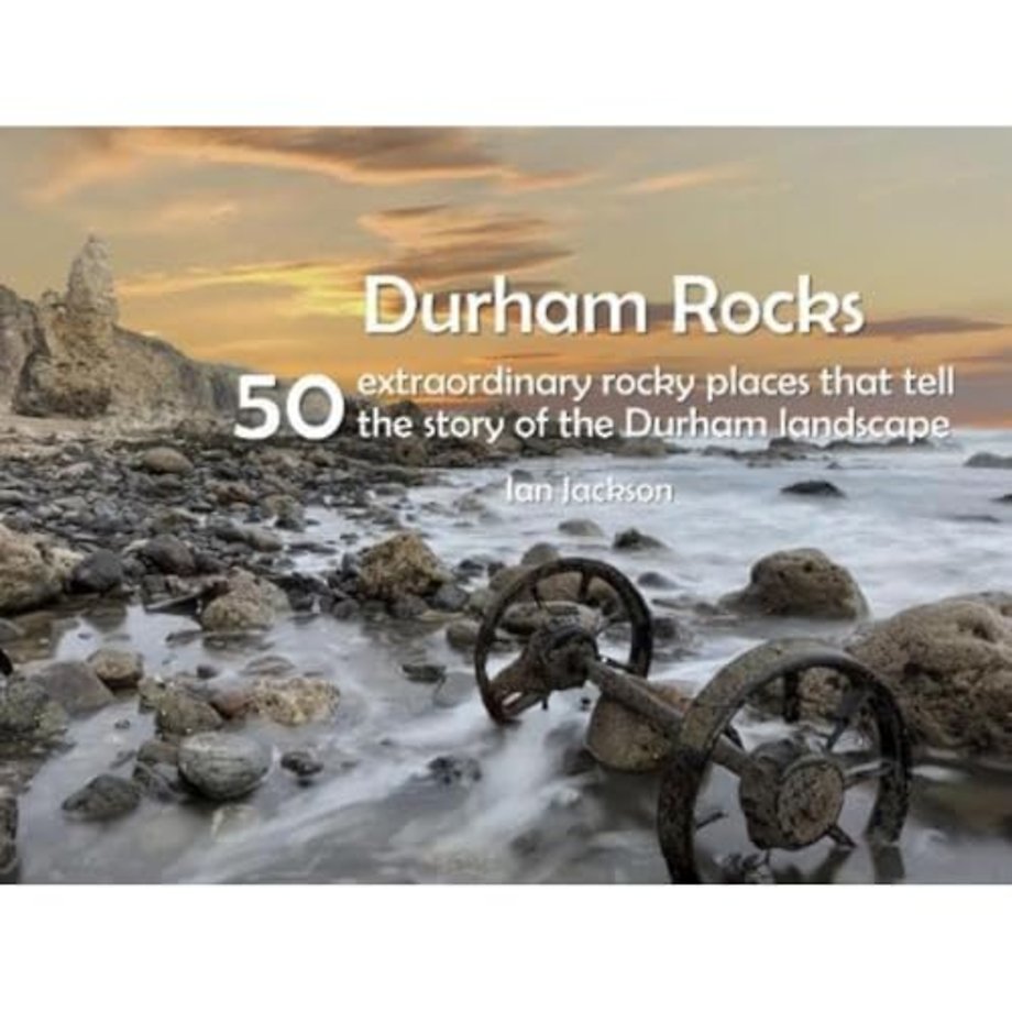 Durham Rocks - 50 Extraordinary Rocky Places That Tell The Story of the Durham Landscape