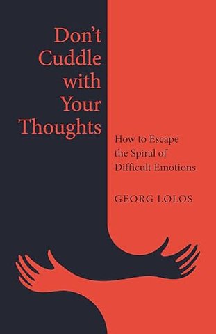 Don′t Cuddle with Your Thoughts – How to Escape the Spiral of Difficult Emotions