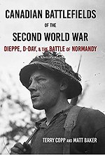 Canadian Battlefields of the Second World War: Dieppe, D-Day, and the Battle of Normandy