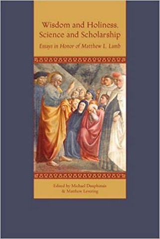 Wisdom and Holiness, Science and Scholarship – Essays in Honor of Matthew L. Lamb