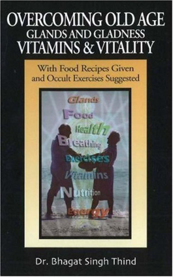 Overcoming Old Age -- Glands & Gladness -- Vitamins & Vitality