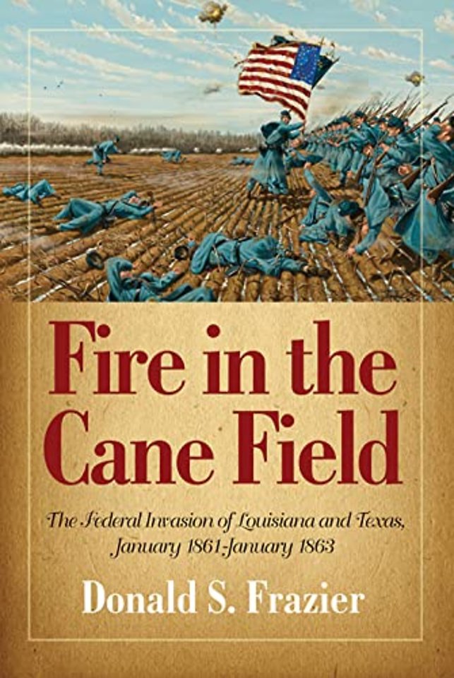 Fire in the Cane Field – The Federal Invasion of Louisiana and Texas, January 1861 – January 1863