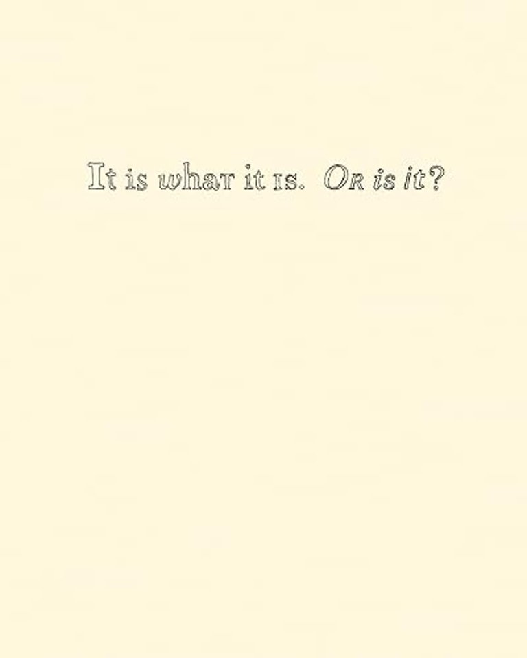 It Is What It Is. Or Is It?