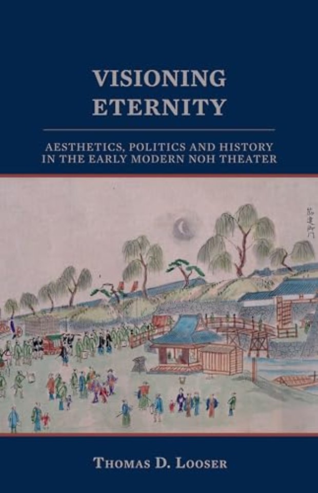 Visioning Eternity – Aesthetics, Politics, and History in the Early Modern Noh Theater