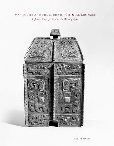 Max Loehr and the Study of Chinese Bronzes – Style and Classification in the History of Art