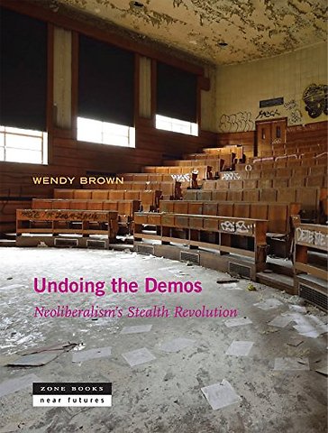 Undoing the Demos – Neoliberalism′s Stealth Revolution