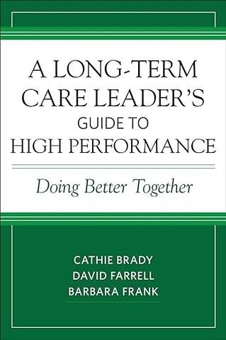 A Long–Term Care Leader`s Guide to High Performa – Doing Better Together