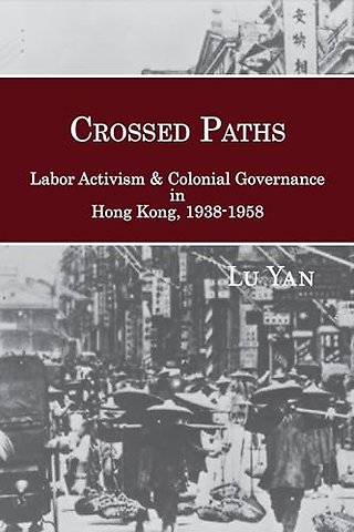 Crossed Paths – Labor Activism and Colonial Governance in Hong Kong, 1938–1958