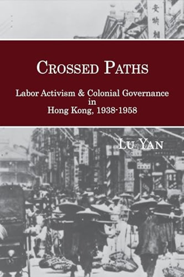 Crossed Paths – Labor Activism and Colonial Governance in Hong Kong, 1938–1958
