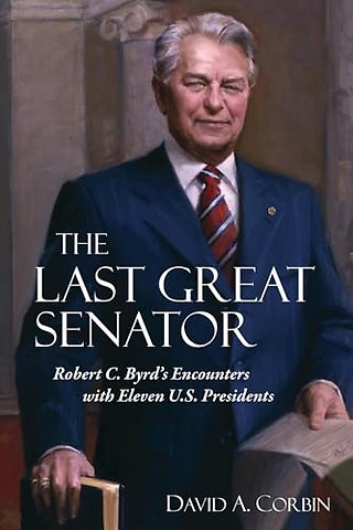 The Last Great Senator – Robert C. Byrd`s Encounters with Eleven U.S. Presidents