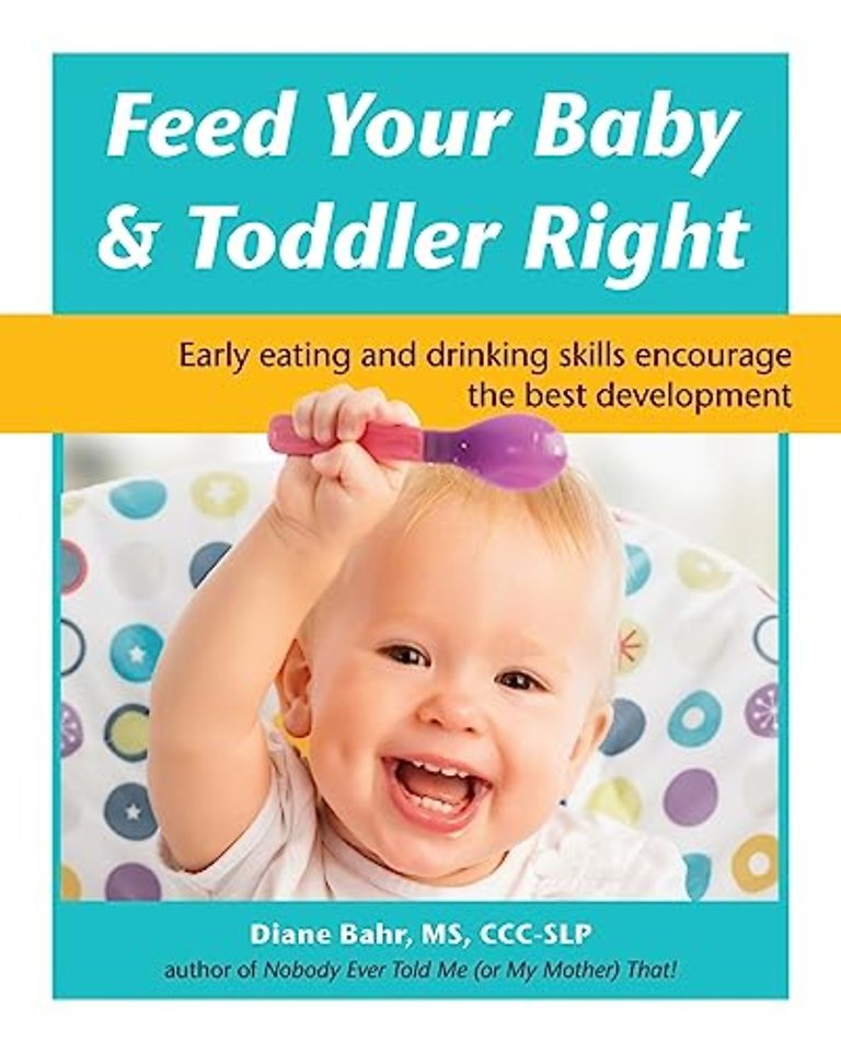 Feed Your Baby & Toddler Right – Early Eating and Drinking Skills Encourage the Best Development