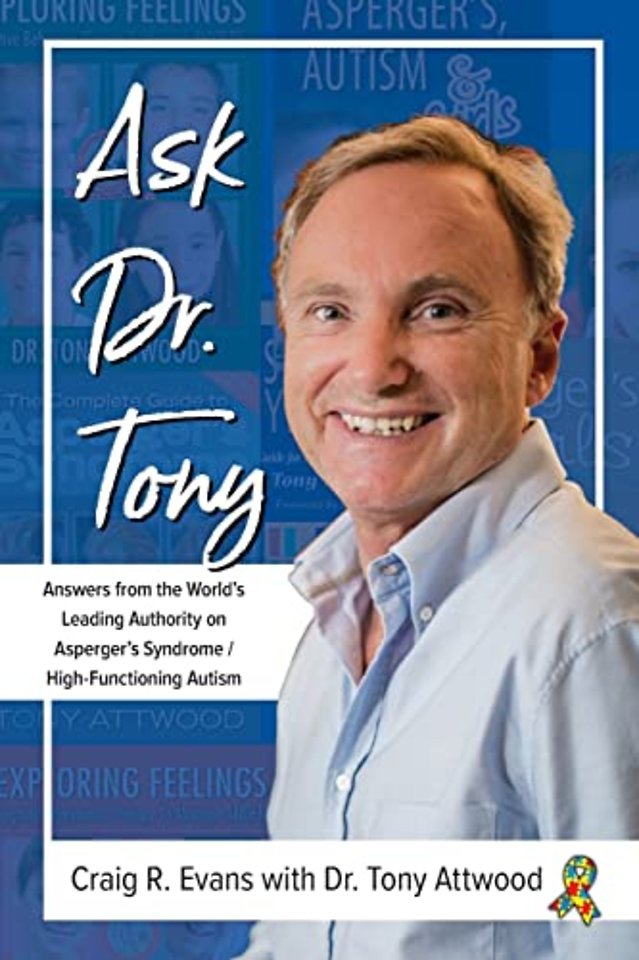 Ask Dr. Tony – Answers from the World`s Leading Authority on Asperger`s Syndrome/High–Functioning Autism