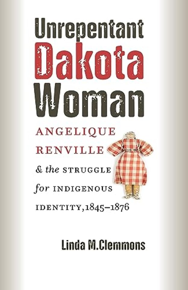 Unrepentant Dakota Woman – Angelique Renville and the Struggle for Indigenous Identity, 1845–1876