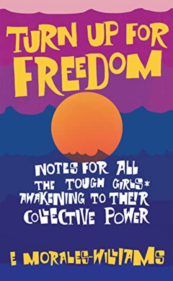Turn Up For Freedom: Notes for All the Tough Girls* Awakening to Their Collective Power