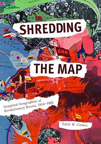 Shredding the Map – Imagined Geographies of Revolutionary Russia, 1914–1922
