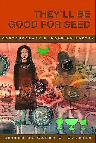 They'll Be Good for Seed: Anthology of Contemporary Hungarian Poetry