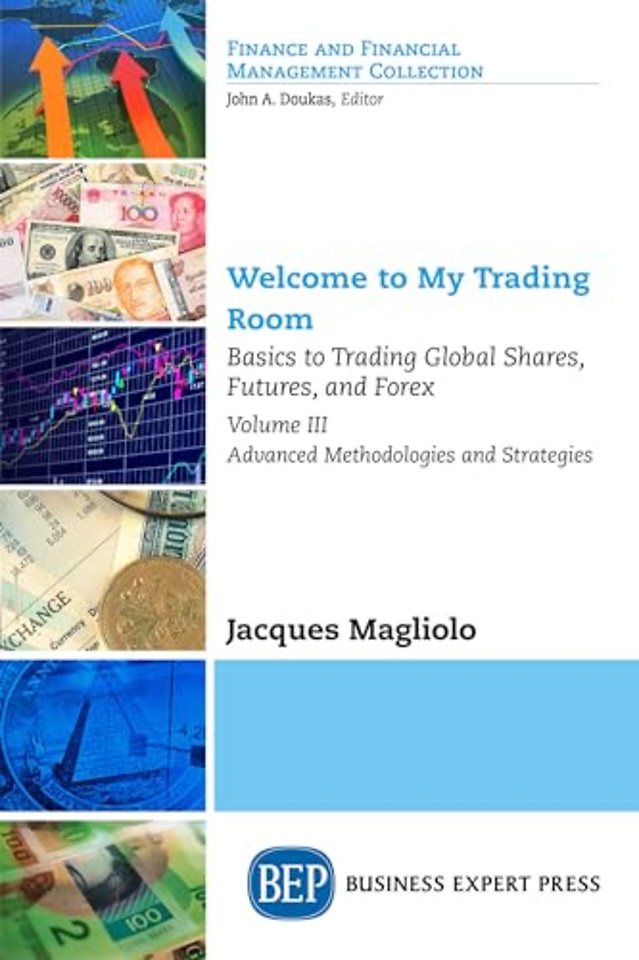 Welcome to My Trading Room, Volume III – Basics to Trading Global Shares, Futures, and Forex: Advanced Methodologies and Strategies