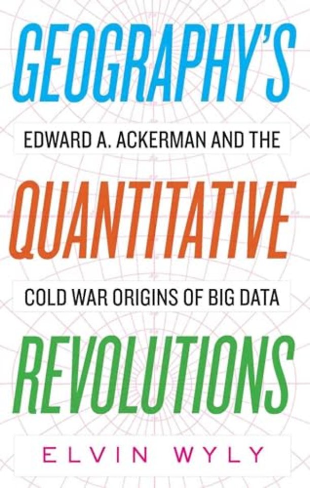 Geography`s Quantitative Revolutions – Edward A. Ackerman and the Cold War Origins of Big Data