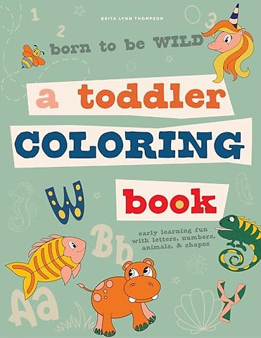 Born to be Wild – A Toddler Coloring Book Includin g Early Lettering Fun with Letters, Numbers, Anima ls, and Shapes