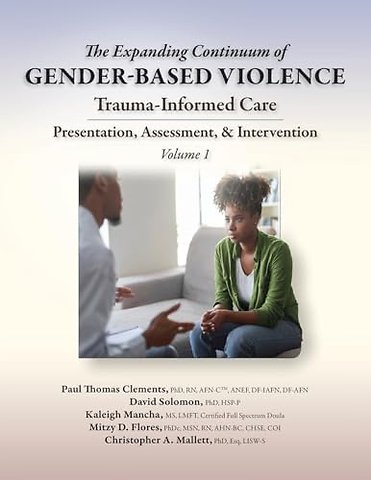 The Expanding Continuum of Gender–Based Violence – Trauma–Informed Care Presentation, Assessment, & Intervention Volume 1