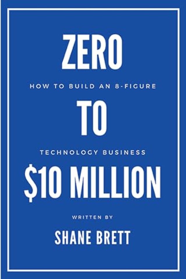 Zero to $10 Million – How to Build an 8–Figure Technology Business