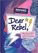 Dear Rebel: 125+ Women Share Their Secrets to Taking on the World
