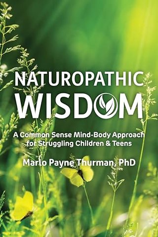 Naturopathic Wisdom – A Common Sense Mind–Body Approach for Struggling Children and Teens