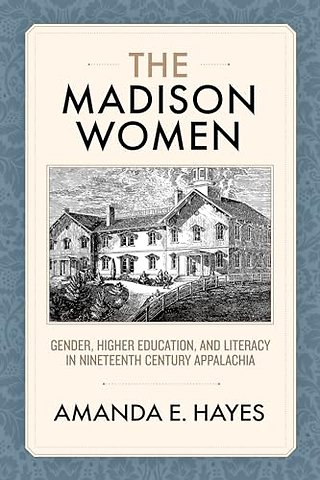 The Madison Women – Gender, Higher Education, and Literacy in Nineteenth–Century Appalachia