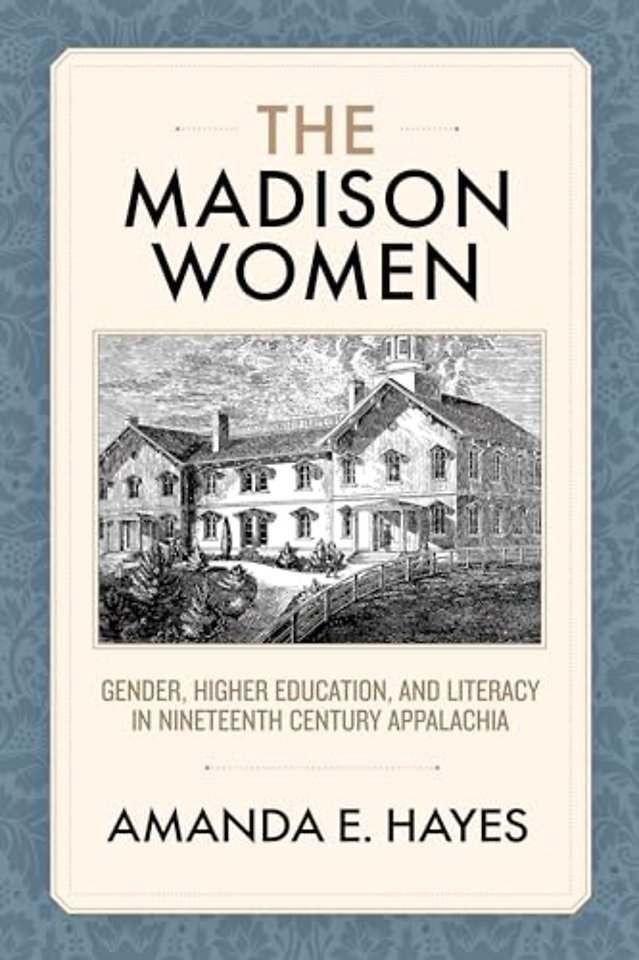 The Madison Women – Gender, Higher Education, and Literacy in Nineteenth–Century Appalachia