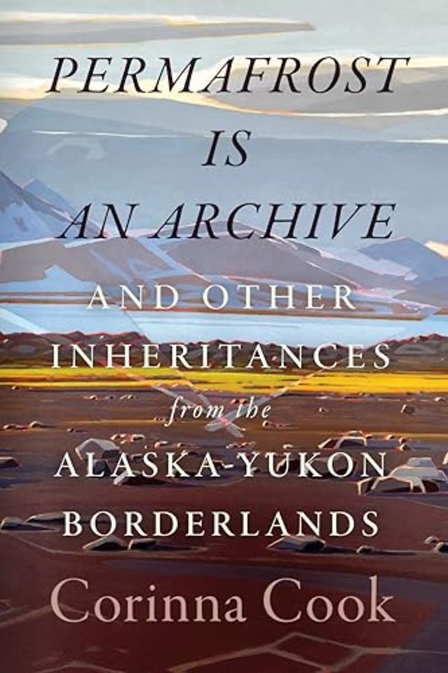 Permafrost Is an Archive – And Other Inheritances from the Alaska–Yukon Borderlands