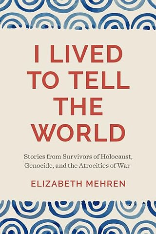 I Lived to Tell the World – Stories from Survivors of Holocaust, Genocide, and the Atrocities of War