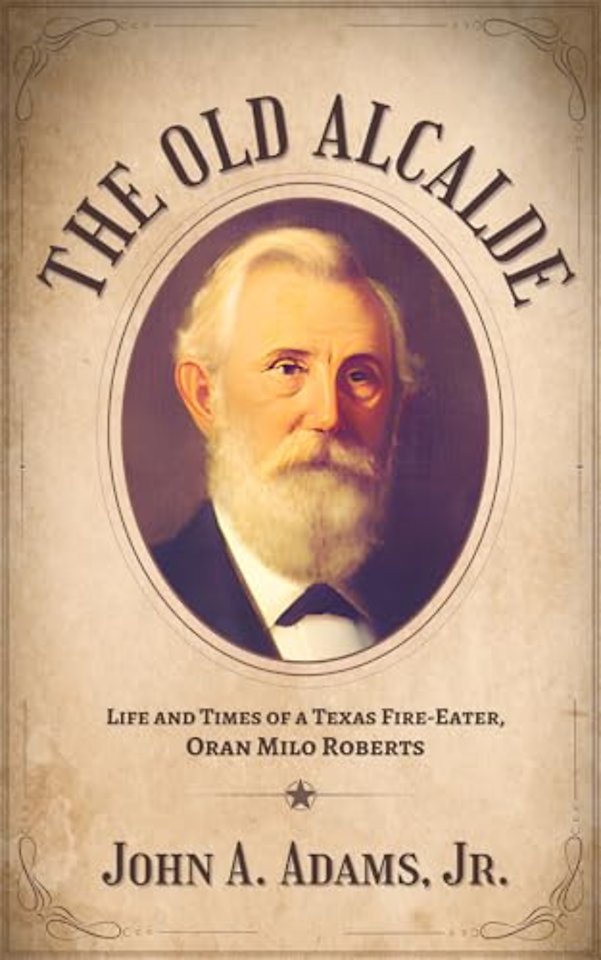 The Old Alcalde – Life and Times of a Texas Fire–Eater, Oran Milo Roberts
