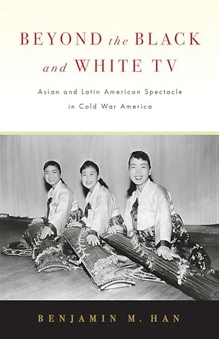 Beyond the Black and White TV – Asian and Latin American Spectacle in Cold War America