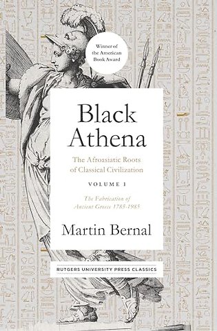 Black Athena Volume 1 – The Afroasiatic Roots of Classical Civilization Volume I: the Fabrication of Ancient Greece 1785–1985