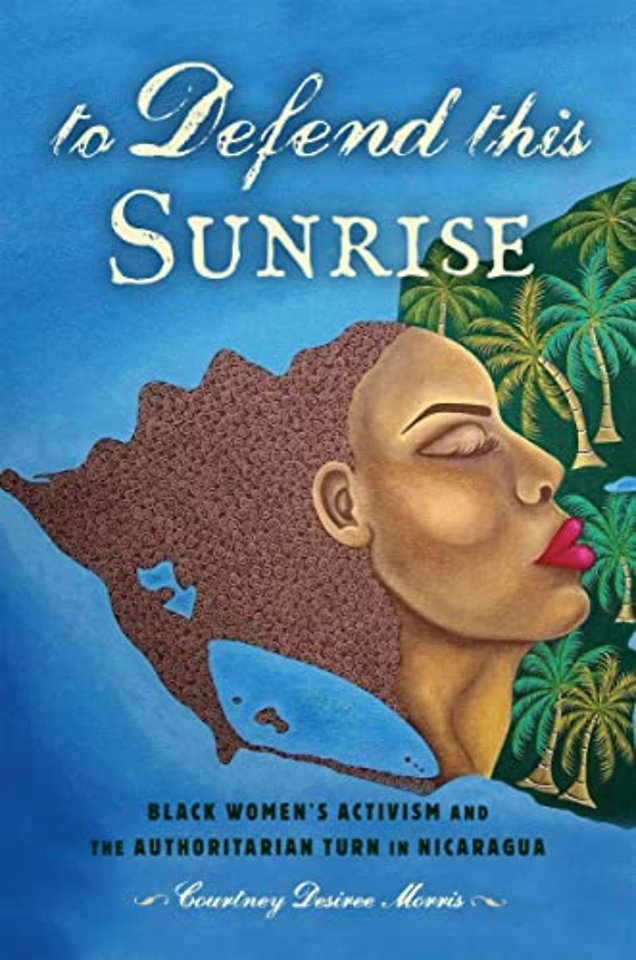 To Defend This Sunrise – Black Women`s Activism and the Authoritarian Turn in Nicaragua