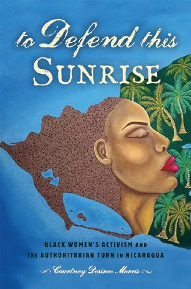 To Defend This Sunrise – Black Women`s Activism and the Authoritarian Turn in Nicaragua