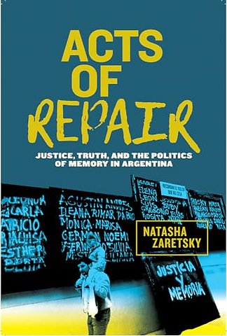 Acts of Repair – Justice, Truth, and the Politics of Memory in Argentina
