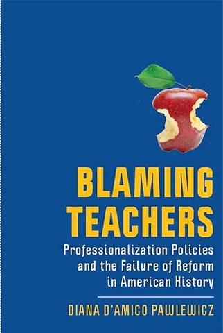 Blaming Teachers – Professionalization Policies and the Failure of Reform in American History